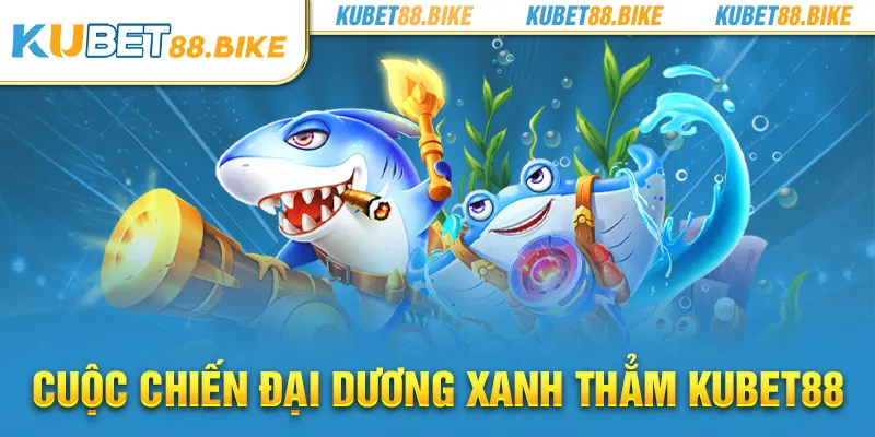 Cuộc chiến đại dương xanh thẳm KUBET88