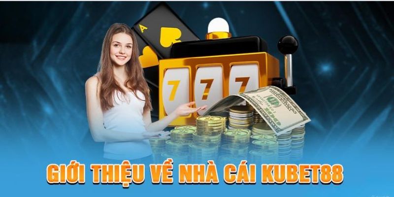 Giới thiệu KUBET88 - Tổng quan sơ lược về nhà cái